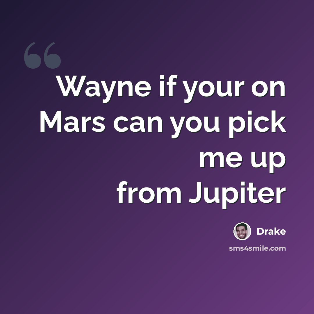 “Wayne if your on Mars can you pick me up from Jupiter” quote by Drake