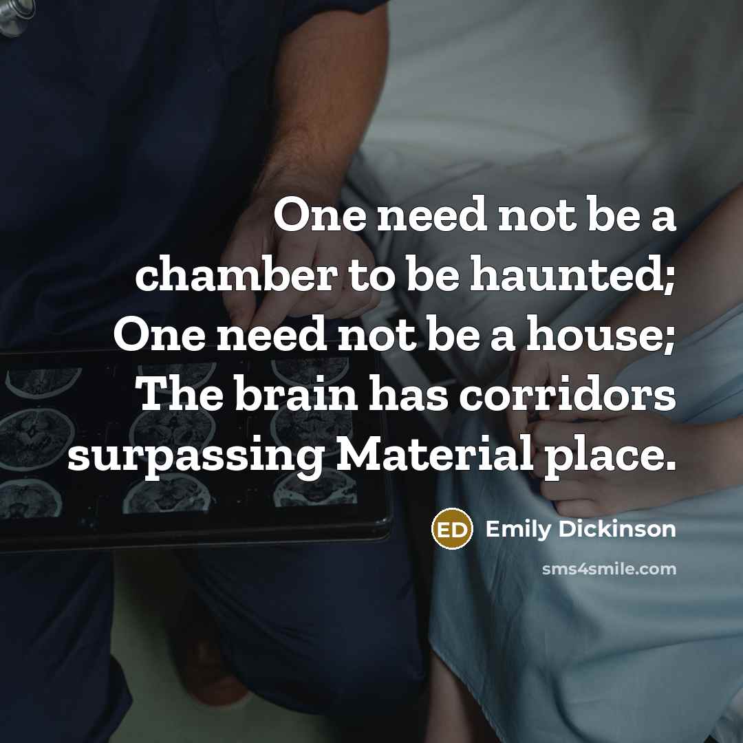 “One need not be a chamber to be haunted; One need not be a house; The brain has corridors surpassing Material place.” quote by Emily Dickinson