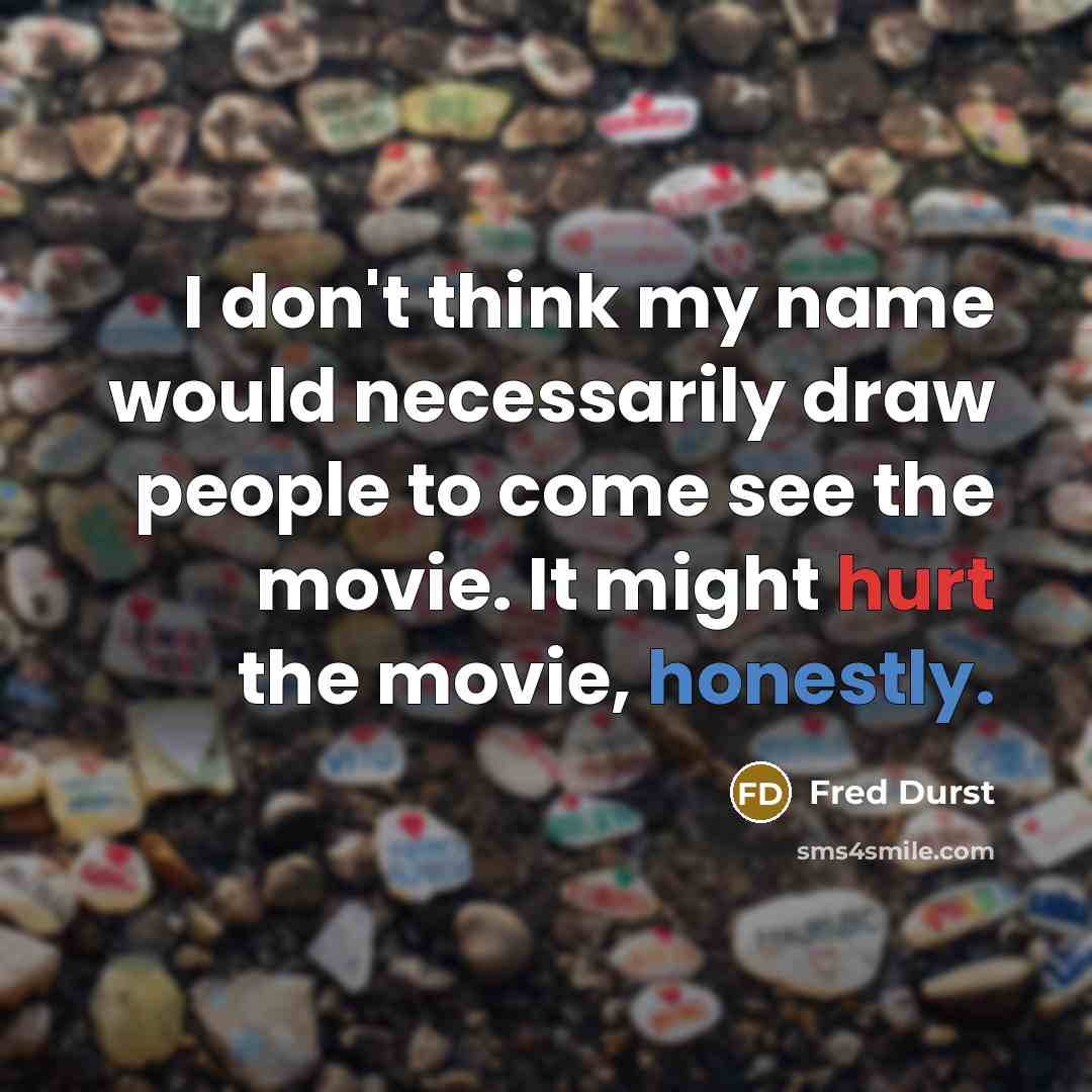 “I don't think my name would necessarily draw people to come see the movie. It might hurt the movie, honestly.” quote by Fred Durst