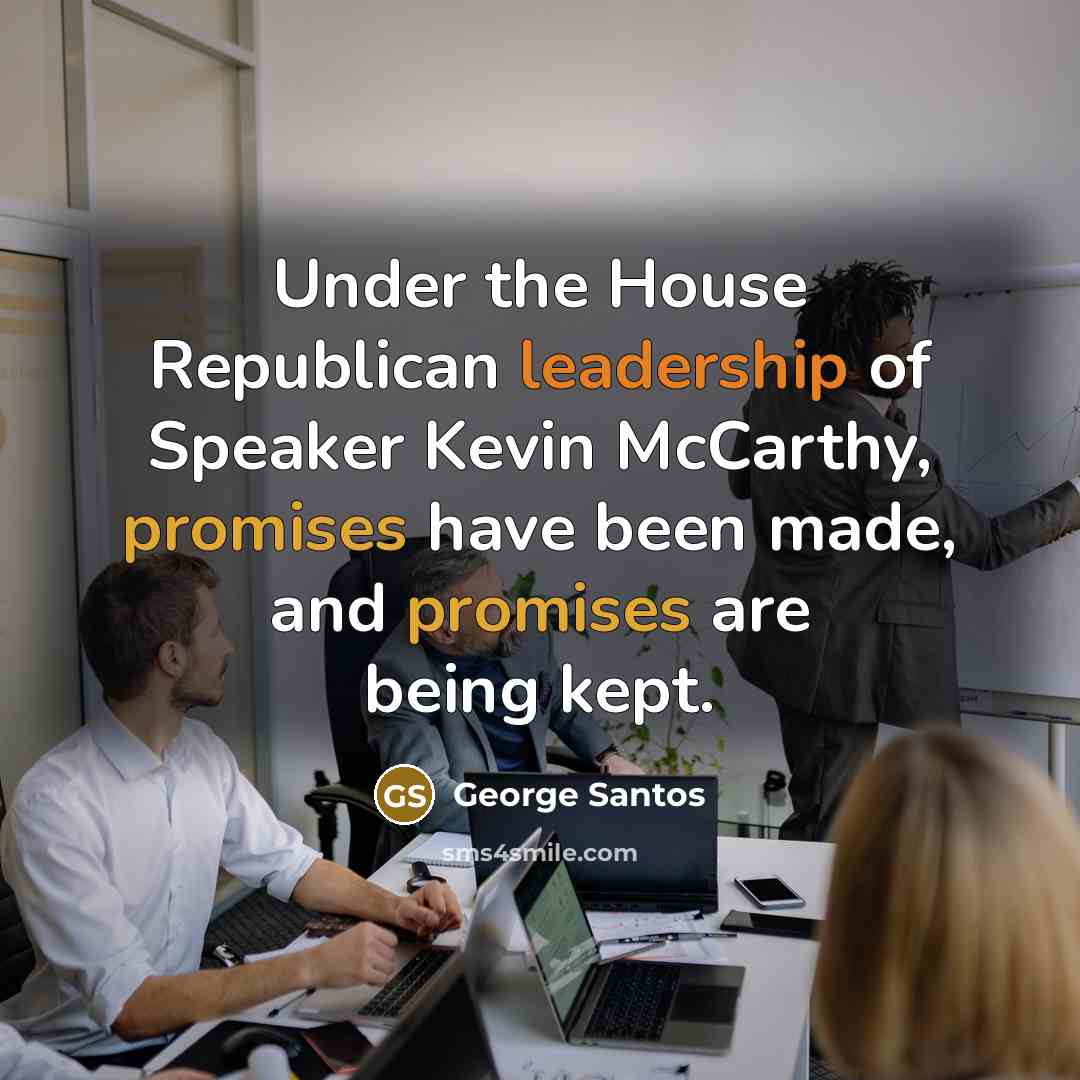 “Under the House Republican leadership of Speaker Kevin McCarthy, promises have been made, and promises are being kept.” quote by George Santos