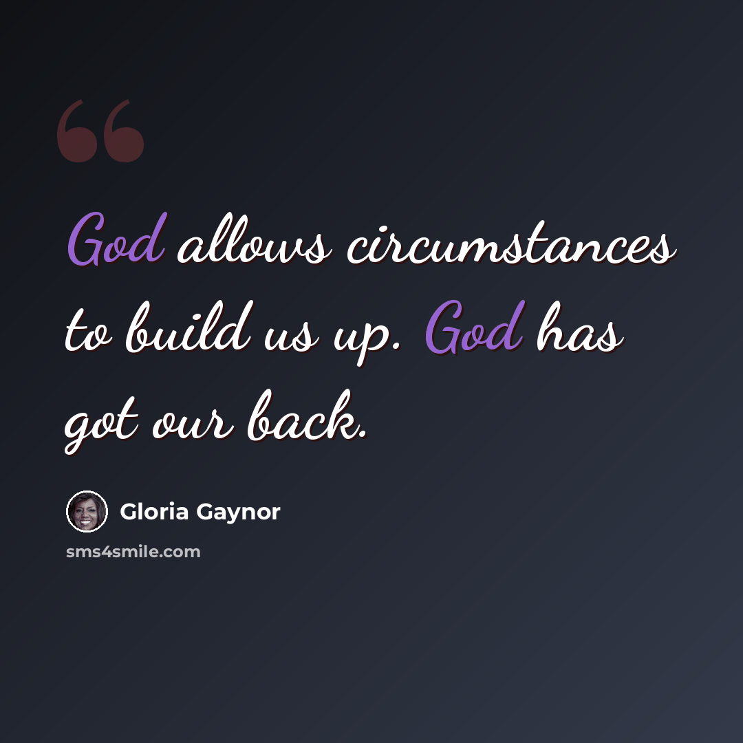 “God allows circumstances to build us up. God has got our back.” quote by Gloria Gaynor