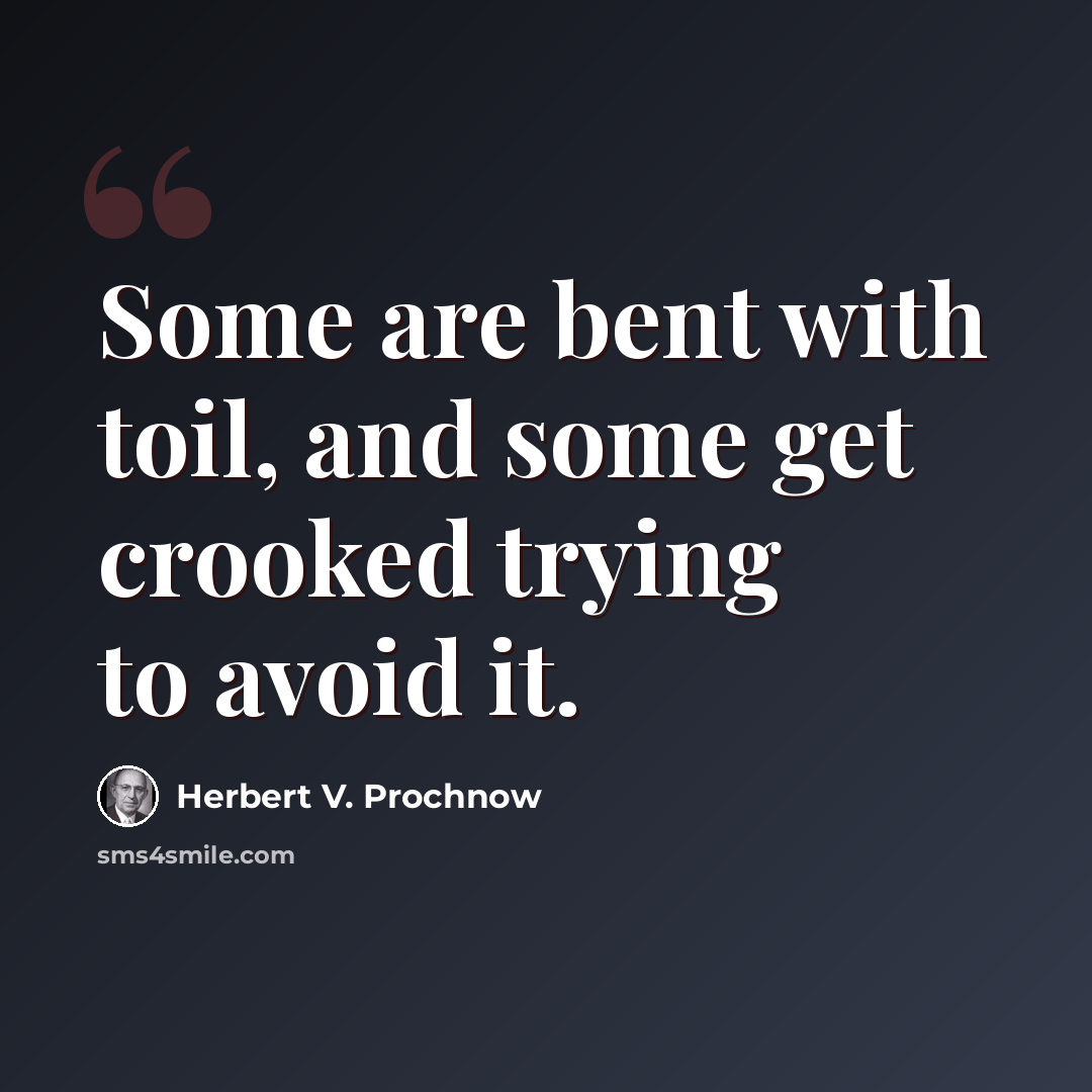 “Some are bent with toil, and some get crooked trying to avoid it.” quote by Herbert V. Prochnow