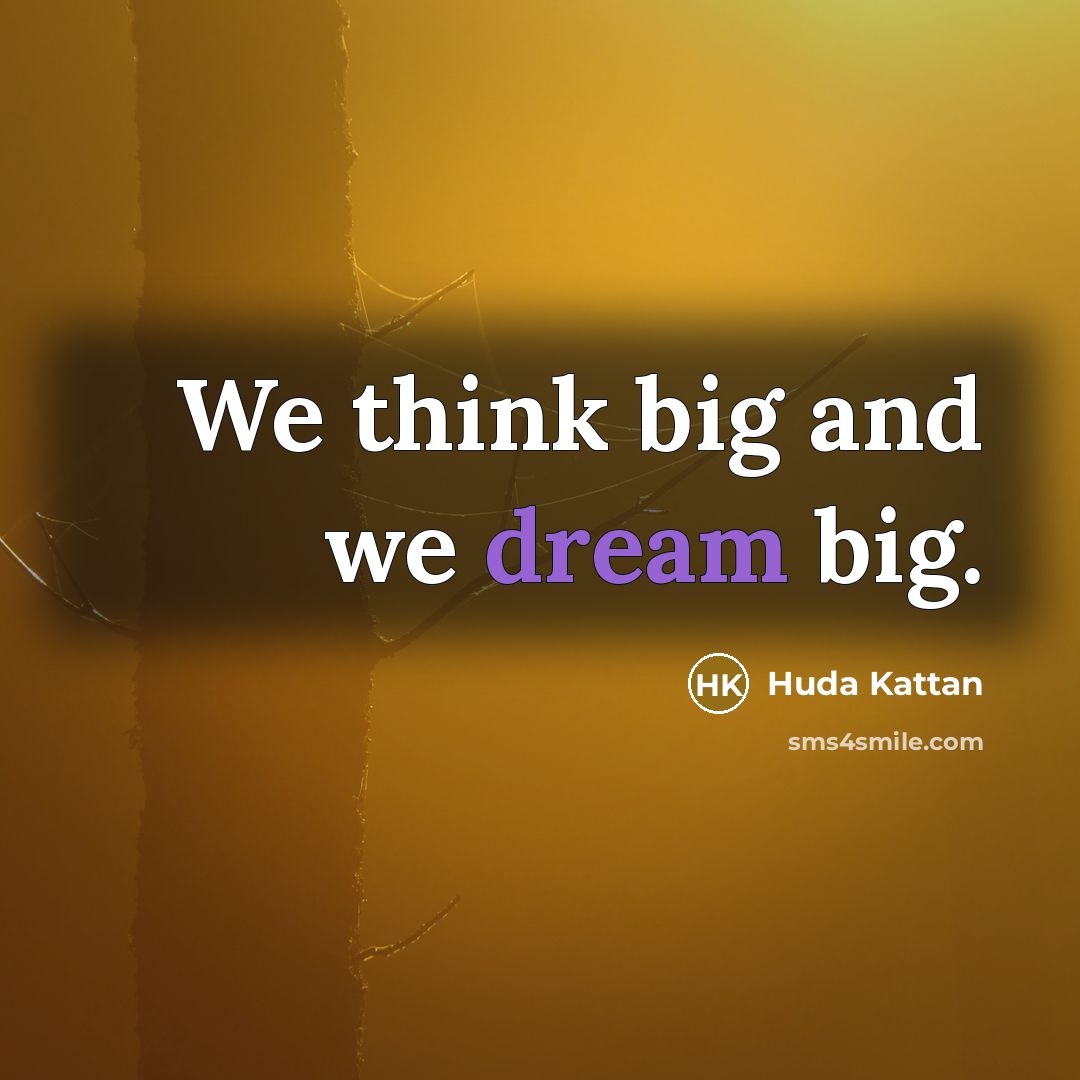 “We think big and we dream big.” quote by Huda Kattan