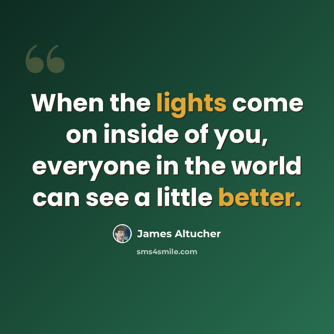 “When the lights come on inside of you, everyone in the world can see a little better.” quote by James Altucher