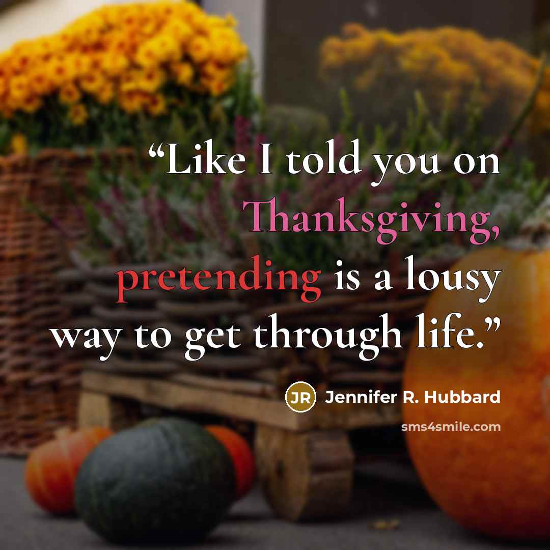 “Like I told you on Thanksgiving, pretending is a lousy way to get through life.” quote by Jennifer R. Hubbard