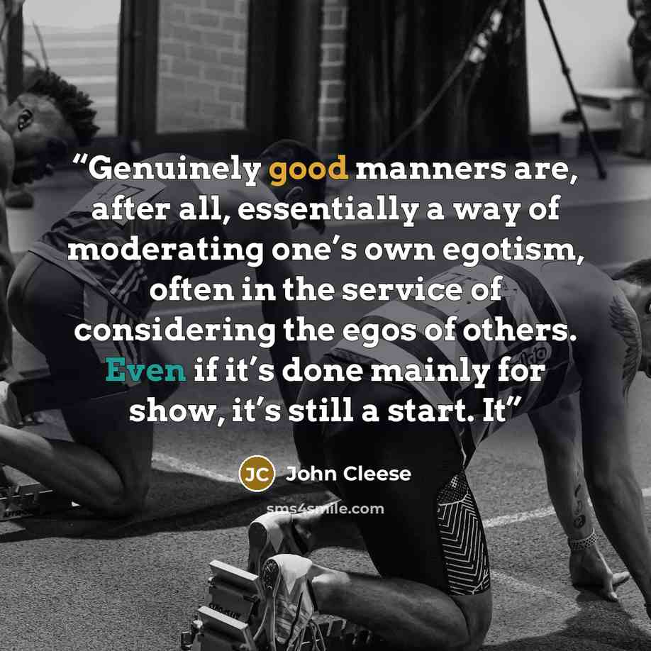 “Genuinely good manners are, after all, essentially a way of moderating one’s own egotism, often in the service of considering the egos of others. Even if it’s done mainly for show, it’s still a start. It” quote by John Cleese