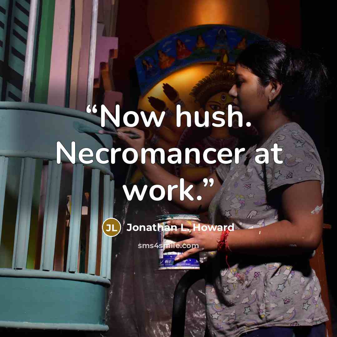 “Now hush. Necromancer at work.” quote by Jonathan L. Howard