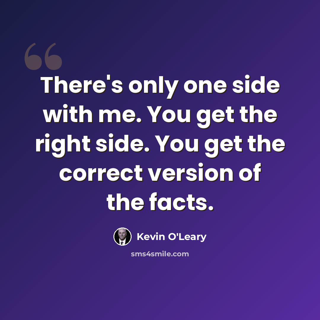 “There's only one side with me. You get the right side. You get the correct version of the facts.” quote by Kevin O'Leary
