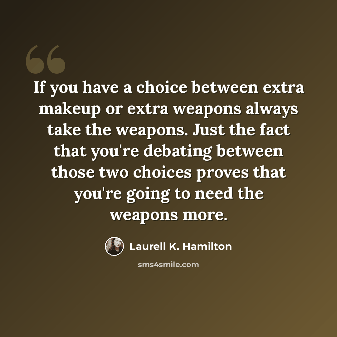 “If you have a choice between extra makeup or extra weapons always take the weapons. Just the fact that you're debating between those two choices proves that you're going to need the weapons more.” quote by Laurell K. Hamilton