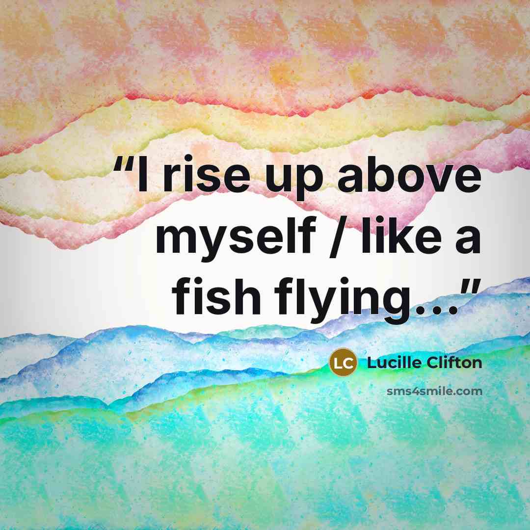 “I rise up above myself / like a fish flying...” quote by Lucille Clifton