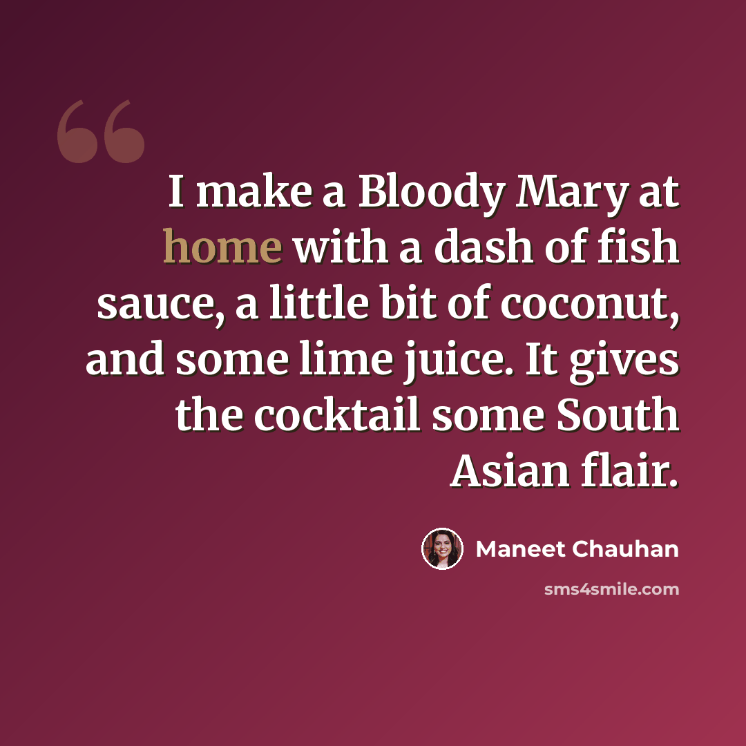 “I make a Bloody Mary at home with a dash of fish sauce, a little bit of coconut, and some lime juice. It gives the cocktail some South Asian flair.” quote by Maneet Chauhan