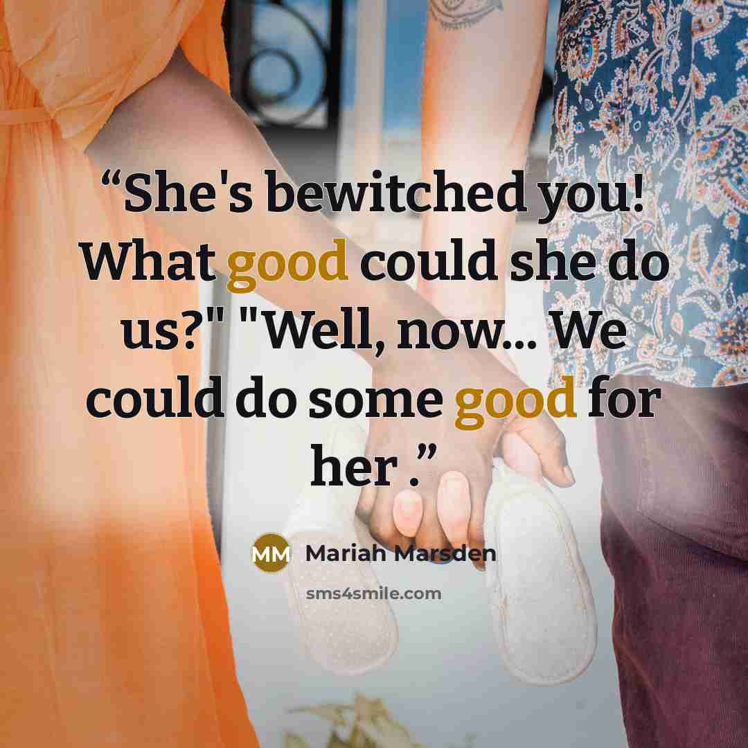 “She's bewitched you! What good could she do us?" "Well, now... We could do some good for her .” quote by Mariah Marsden