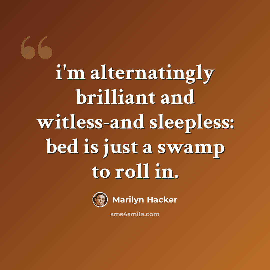 “i'm alternatingly brilliant and witless-and sleepless: bed is just a swamp to roll in.” quote by Marilyn Hacker