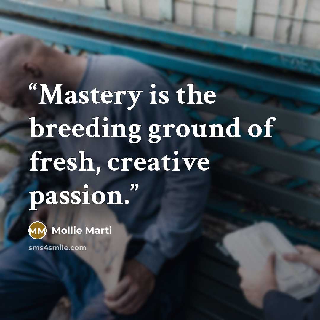 “Mastery is the breeding ground of fresh, creative passion.” quote by Mollie Marti