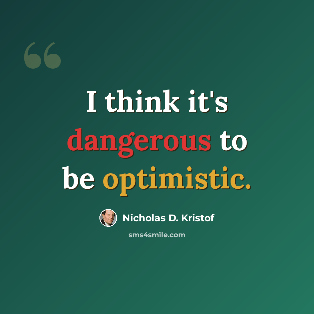 “I think it's dangerous to be optimistic.” quote by Nicholas D. Kristof