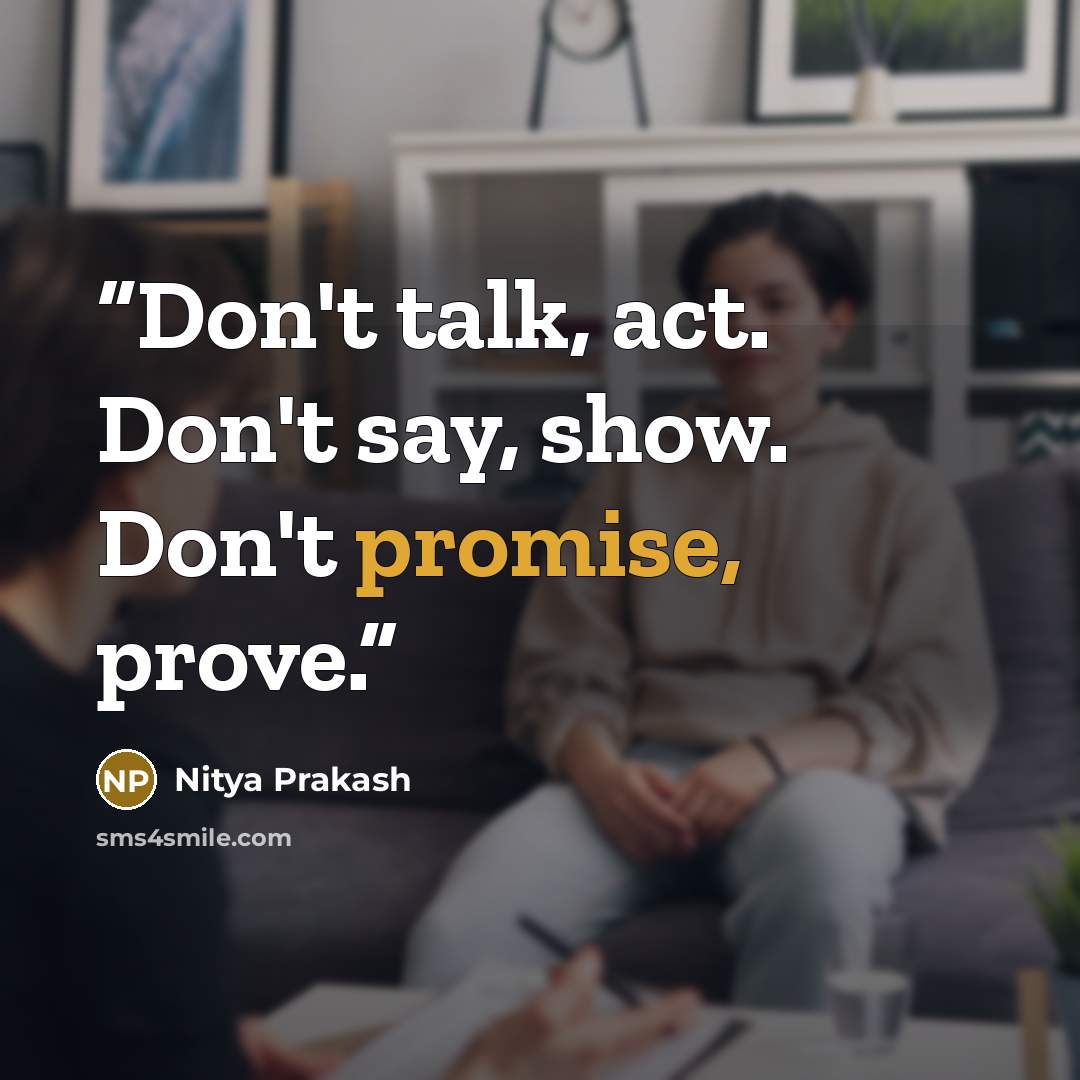 “Don't talk, act. Don't say, show. Don't promise, prove.” quote by Nitya Prakash
