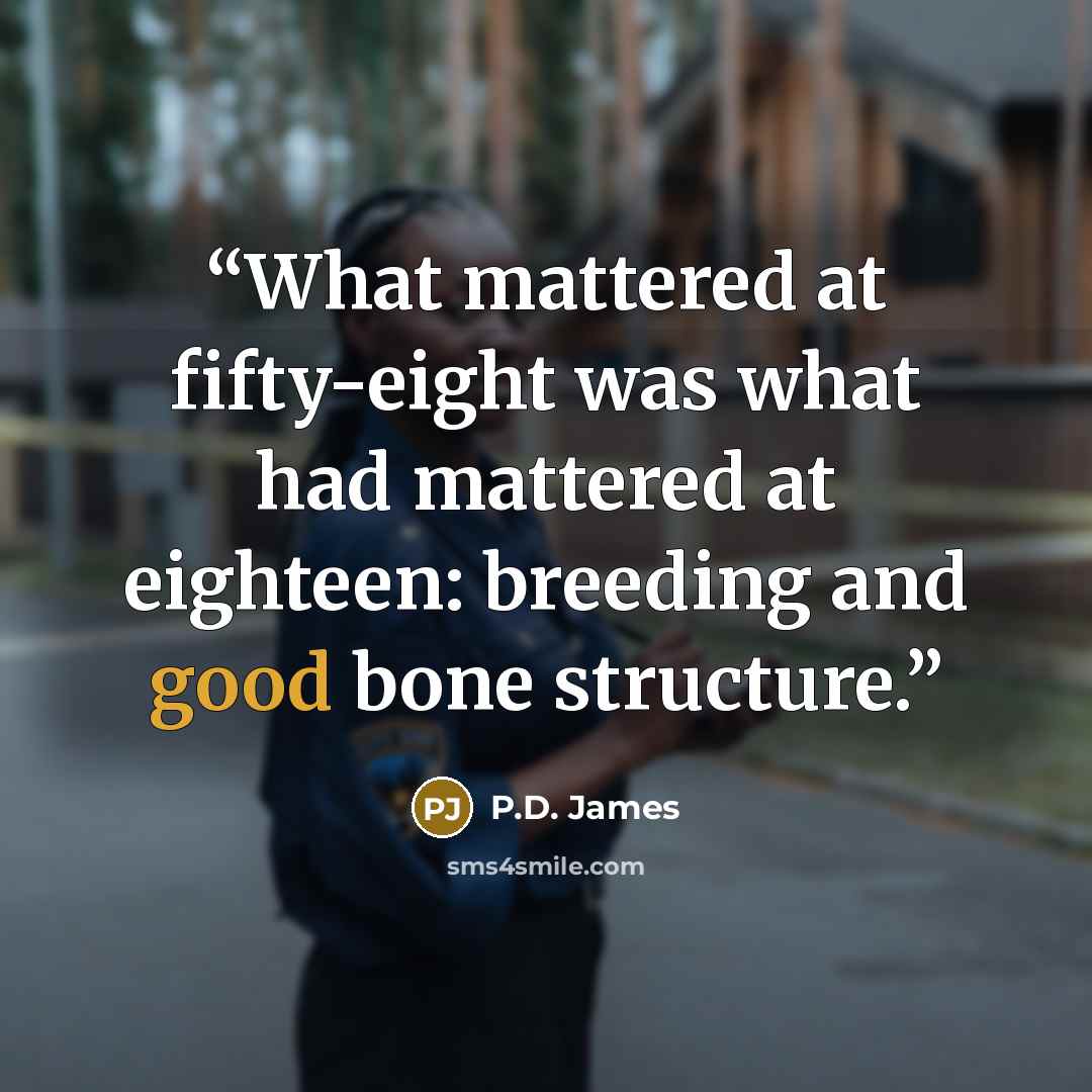 “What mattered at fifty-eight was what had mattered at eighteen: breeding and good bone structure.” quote by P.D. James