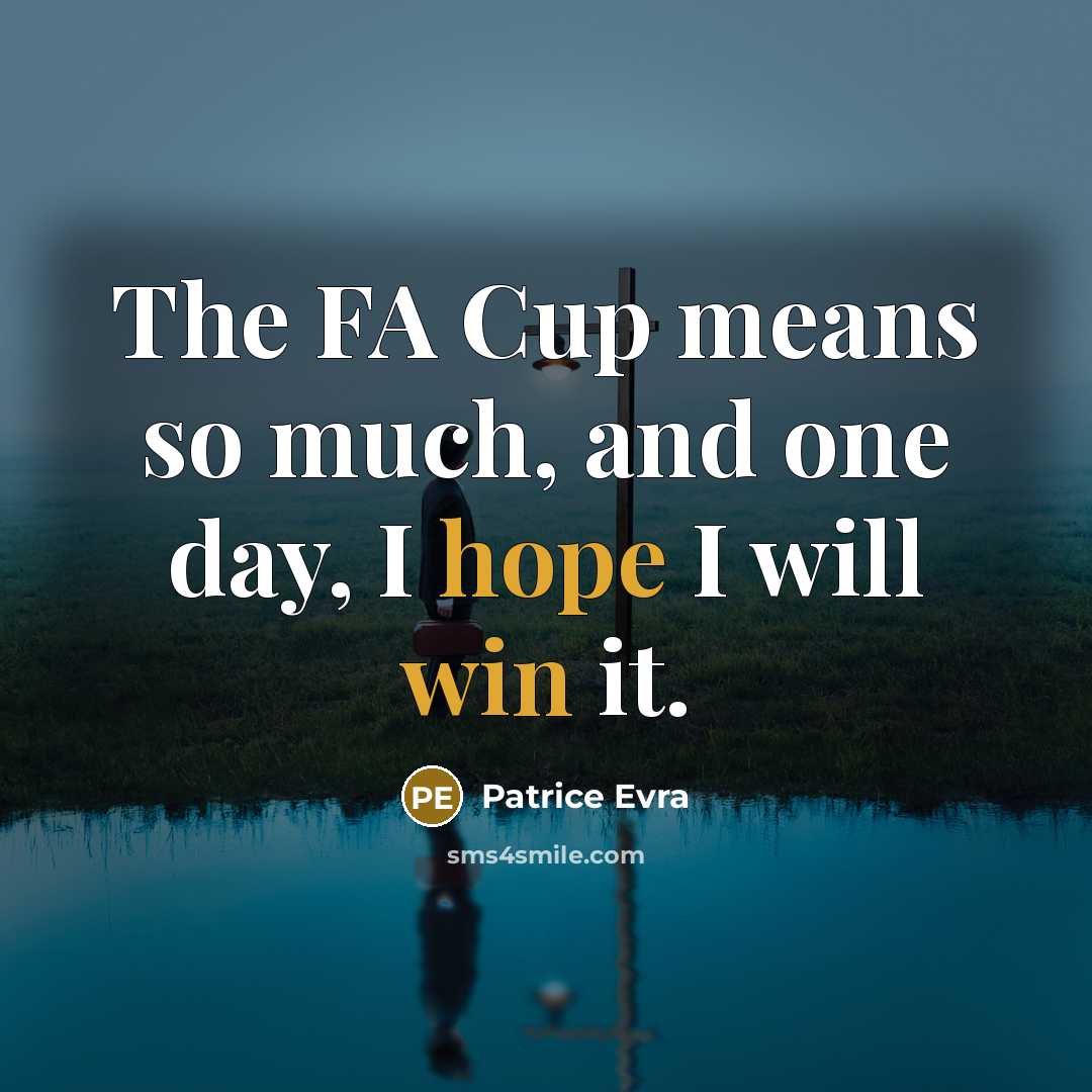 “The FA Cup means so much, and one day, I hope I will win it.” quote by Patrice Evra
