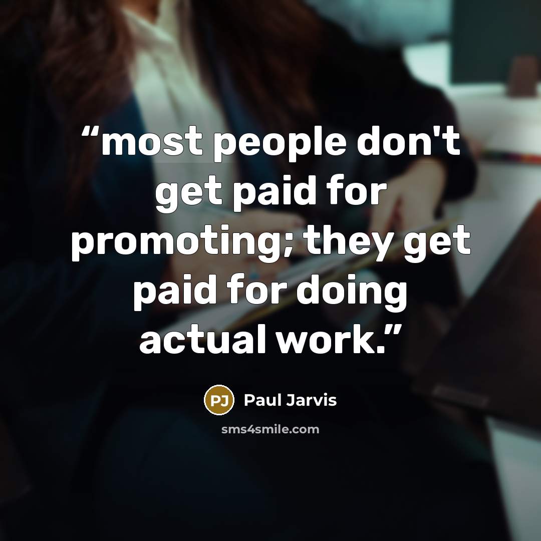 “most people don't get paid for promoting; they get paid for doing actual work.” quote by Paul Jarvis