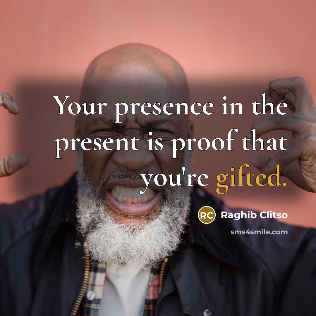 “Your presence in the present is proof that you're gifted.” quote by Raghib Clitso