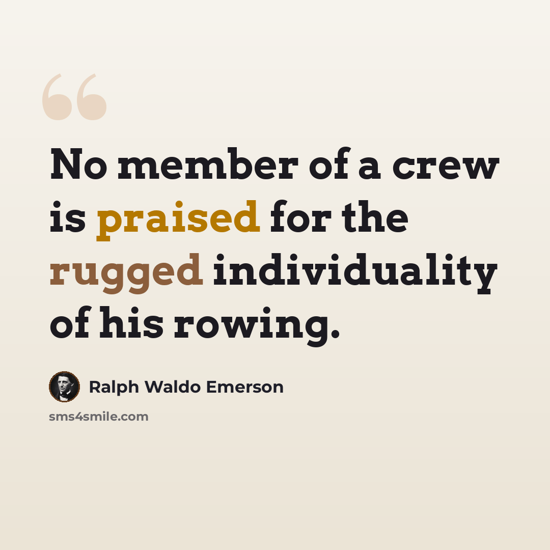 “No member of a crew is praised for the rugged individuality of his rowing.” quote by Ralph Waldo Emerson