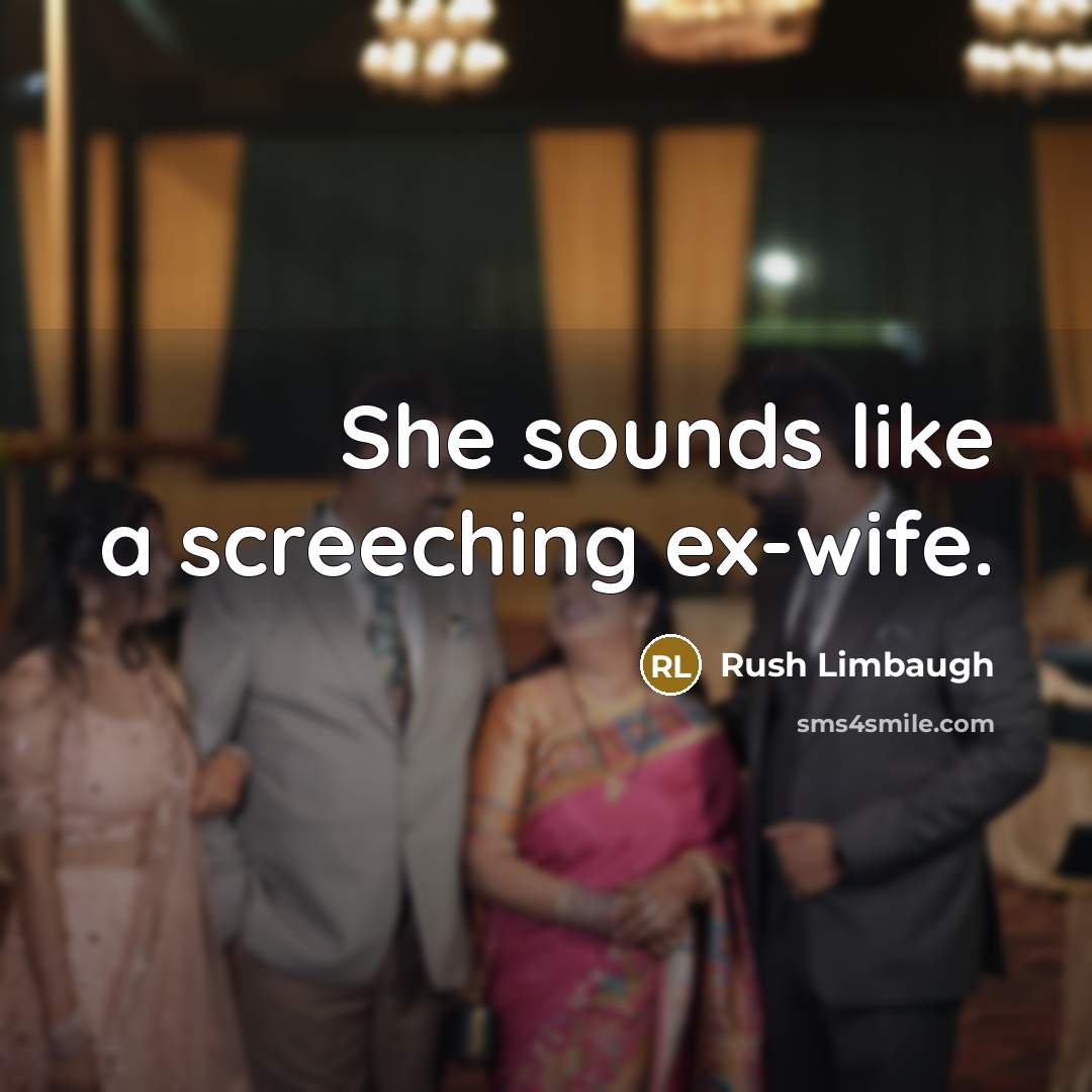 “She sounds like a screeching ex-wife.” quote by Rush Limbaugh