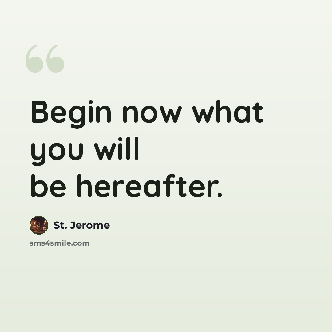 “Begin now what you will be hereafter.” quote by St. Jerome