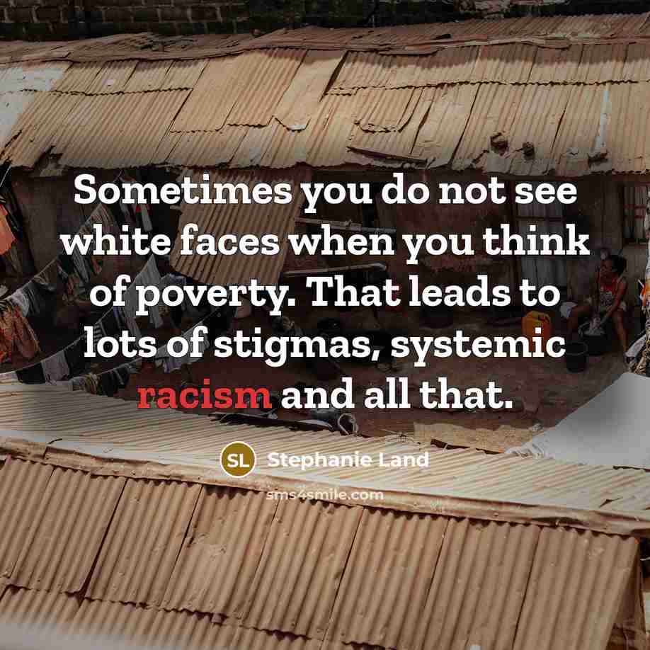 “Sometimes you do not see white faces when you think of poverty. That leads to lots of stigmas, systemic racism and all that.” quote by Stephanie Land