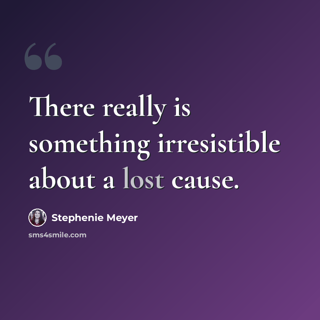 “There really is something irresistible about a lost cause.” quote by Stephenie Meyer
