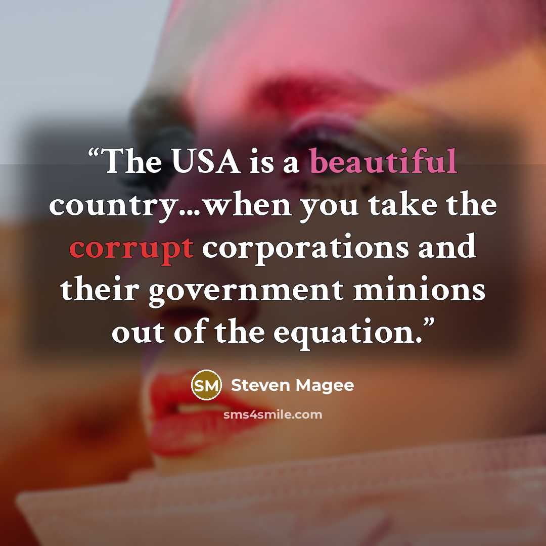 “The USA is a beautiful country...when you take the corrupt corporations and their government minions out of the equation.” quote by Steven Magee