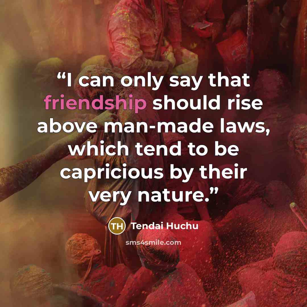 “I can only say that friendship should rise above man-made laws, which tend to be capricious by their very nature.” quote by Tendai Huchu