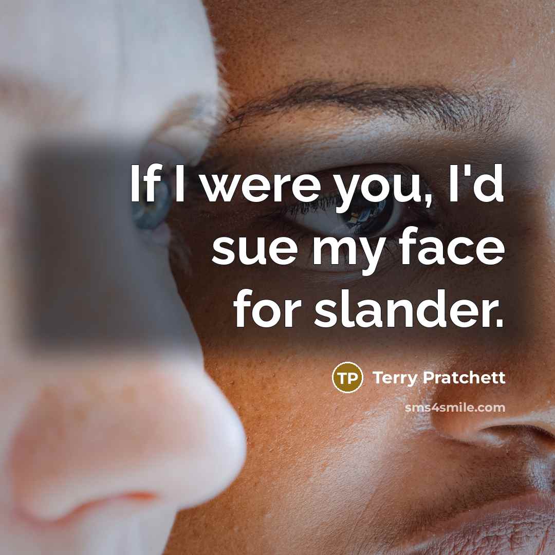 “If I were you, I'd sue my face for slander.” quote by Terry Pratchett