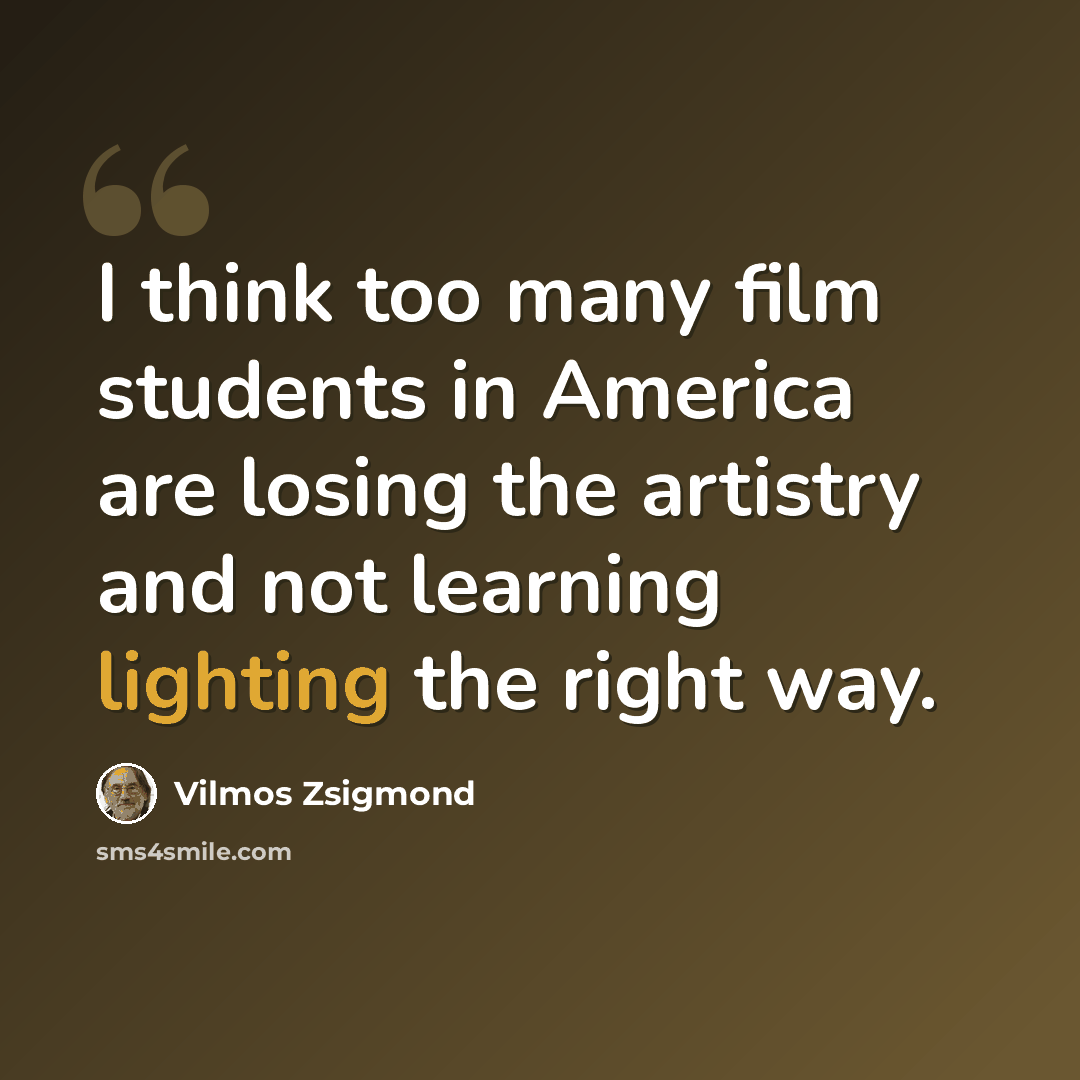 “I think too many film students in America are losing the artistry and not learning lighting the right way.” quote by Vilmos Zsigmond
