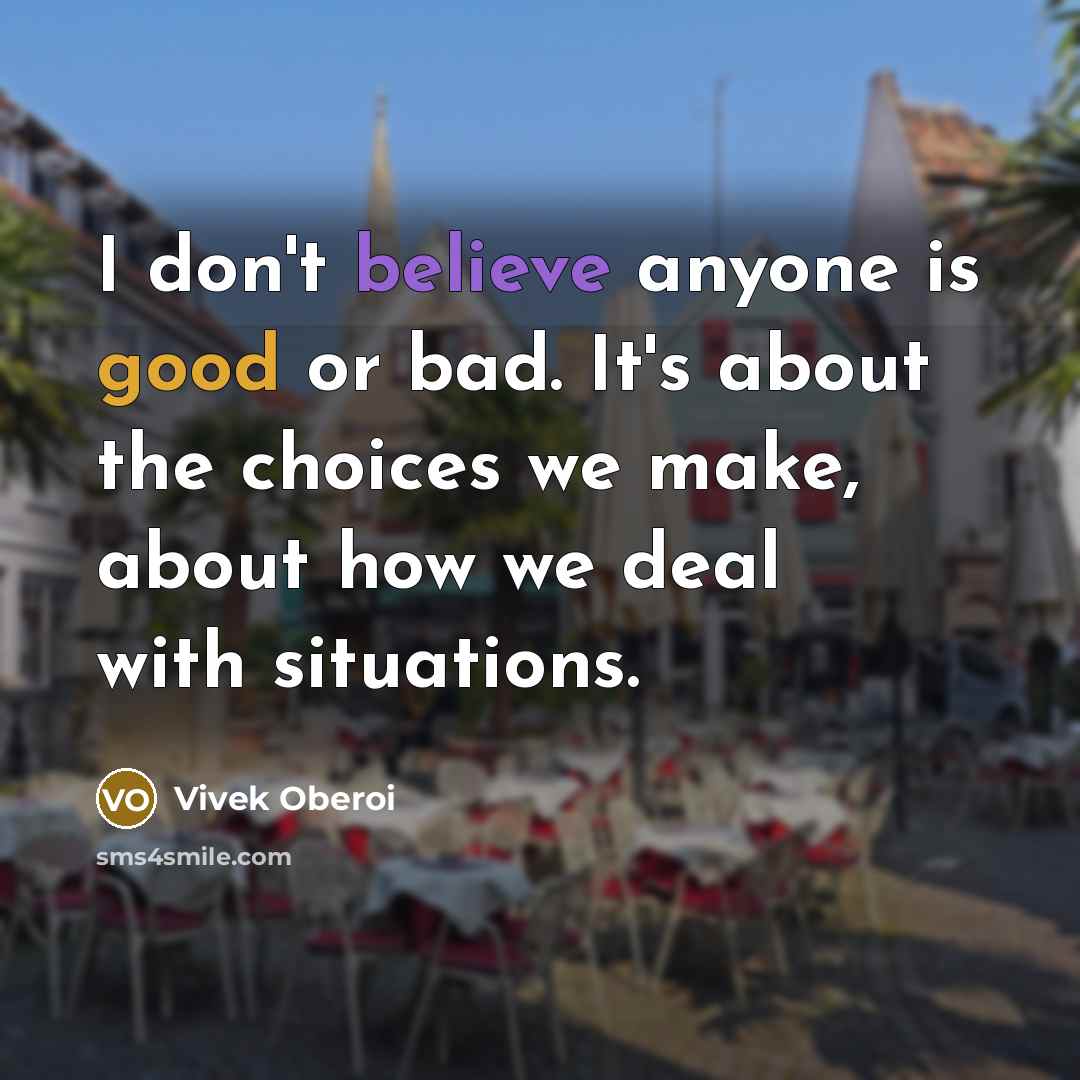 “I don't believe anyone is good or bad. It's about the choices we make, about how we deal with situations.” quote by Vivek Oberoi