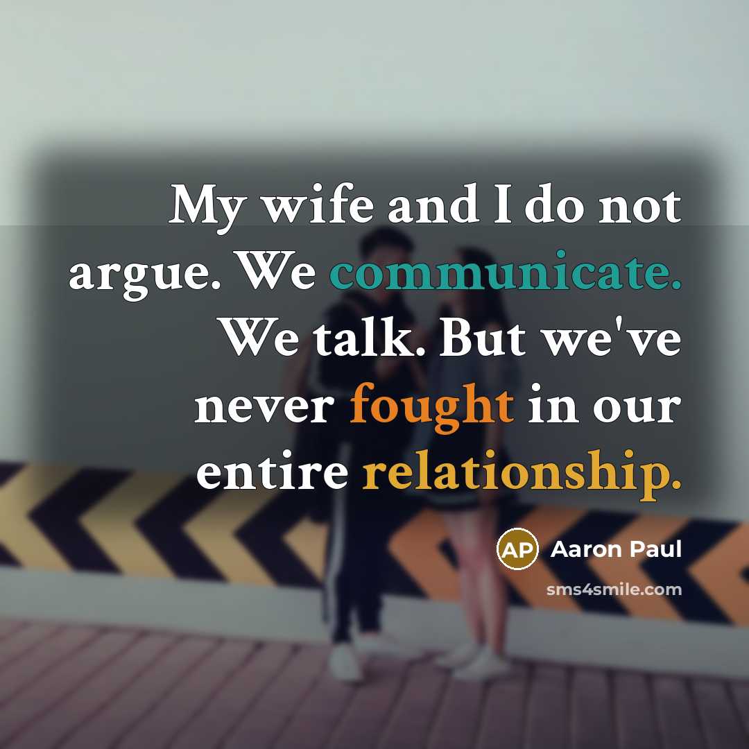 “My wife and I do not argue. We communicate. We talk. But we've never fought in our entire relationship.” quote by Aaron Paul