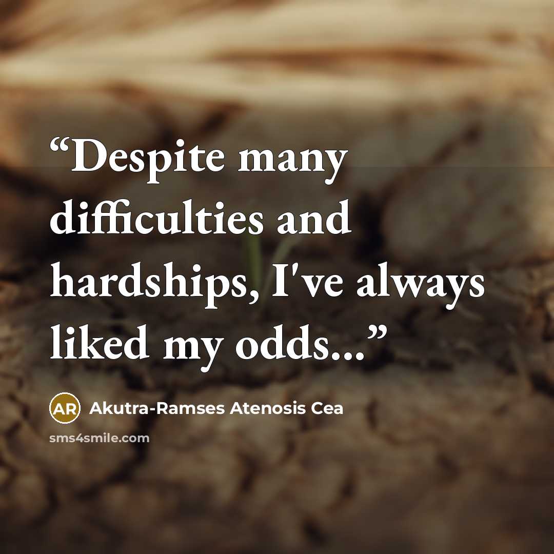 “Despite many difficulties and hardships, I've always liked my odds...” quote by Akutra-Ramses Atenosis Cea
