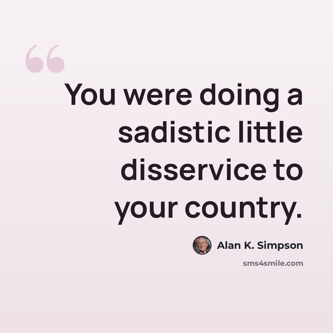 “You were doing a sadistic little disservice to your country.” quote by Alan K. Simpson