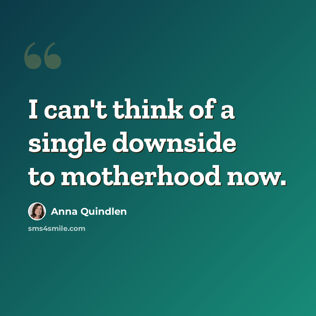 “I can't think of a single downside to motherhood now.” quote by Anna Quindlen