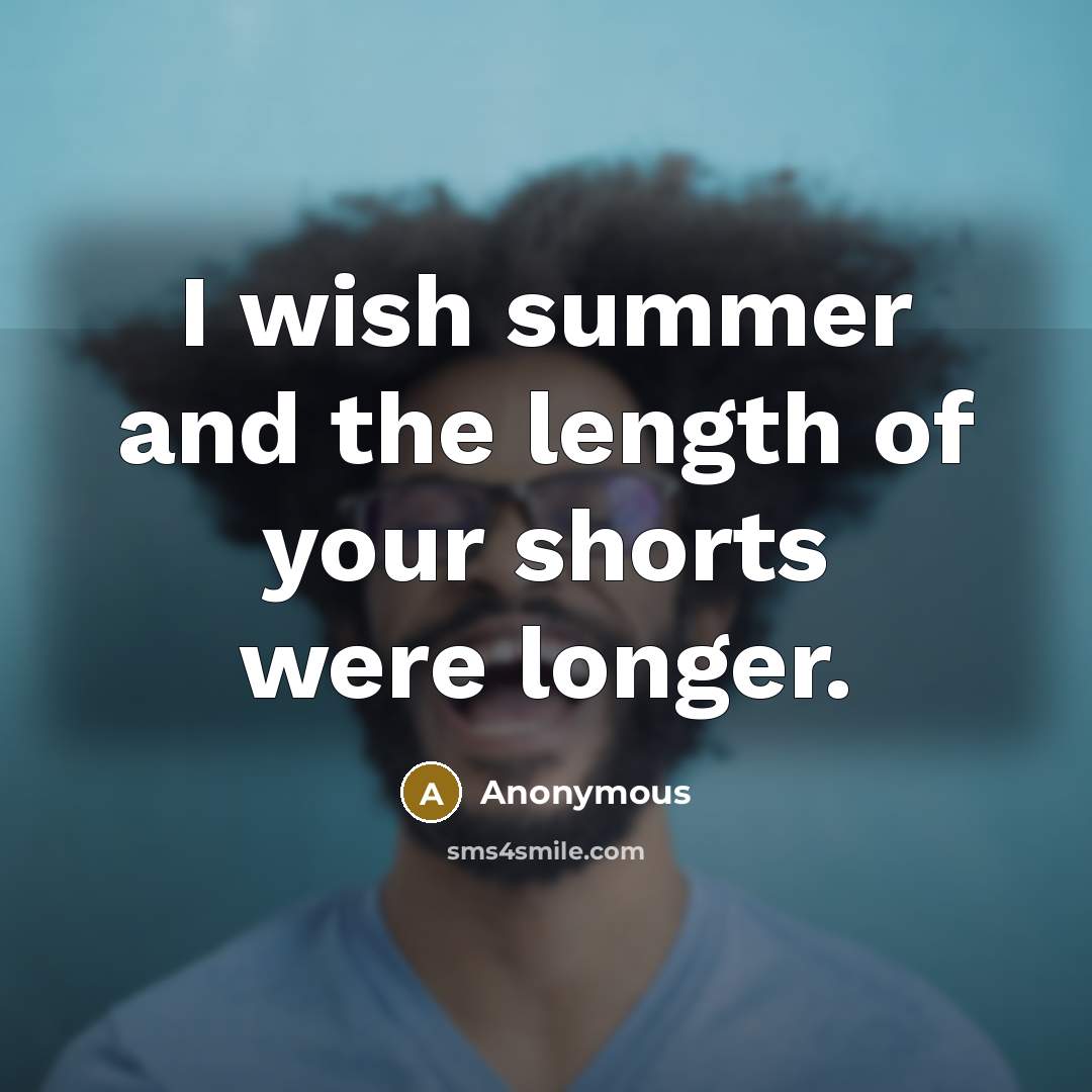 “I wish summer and the length of your shorts were longer.” quote by Anonymous