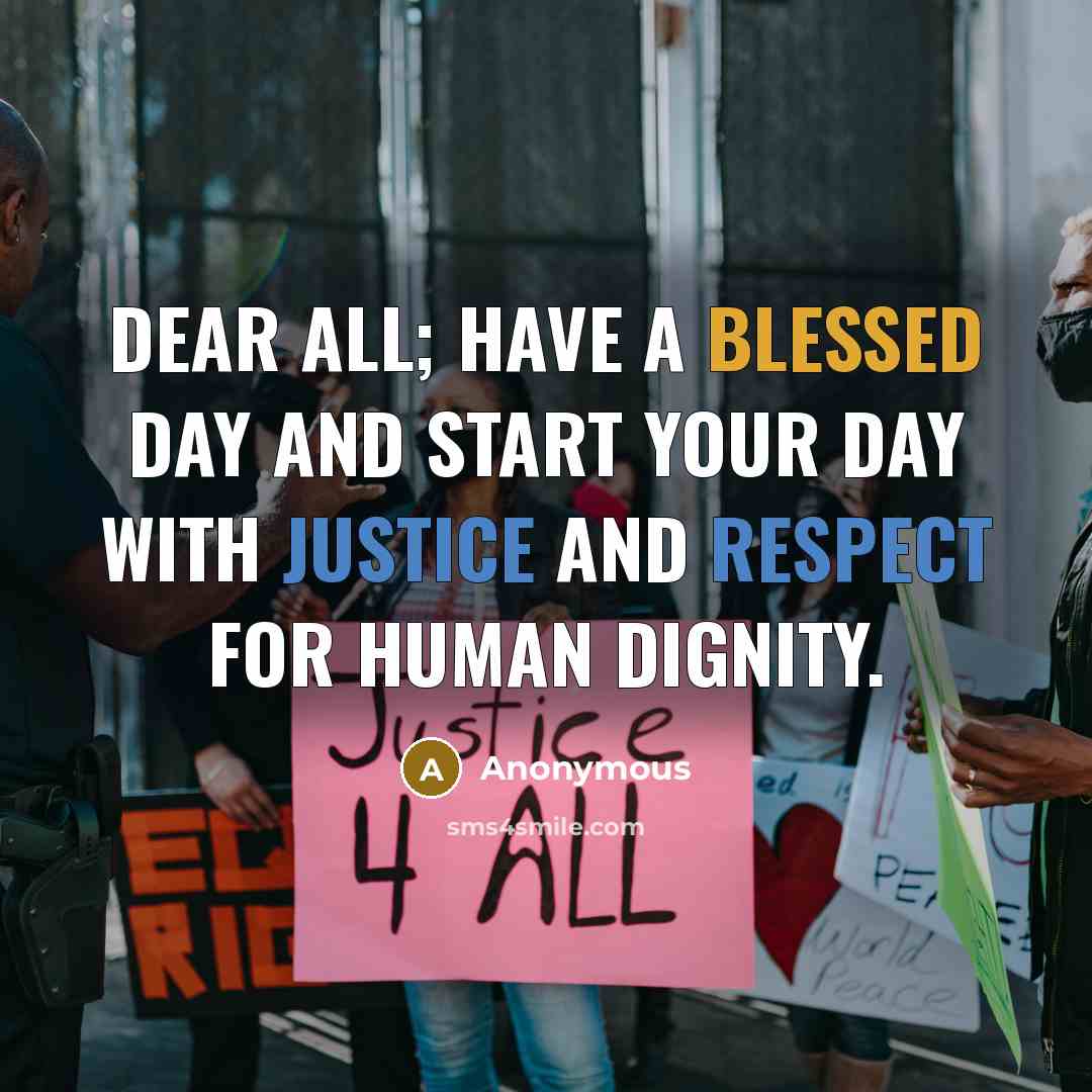 “Dear All; have a blessed day and start your day with justice and respect for human dignity.” quote by Anonymous