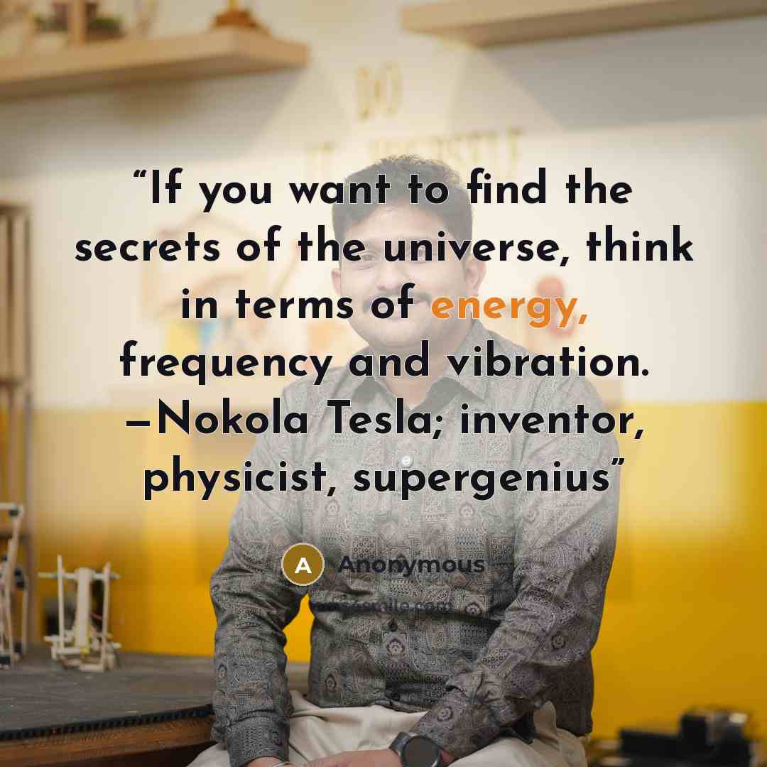 “If you want to find the secrets of the universe, think in terms of energy, frequency and vibration. —Nokola Tesla; inventor, physicist, supergenius” quote by Anonymous
