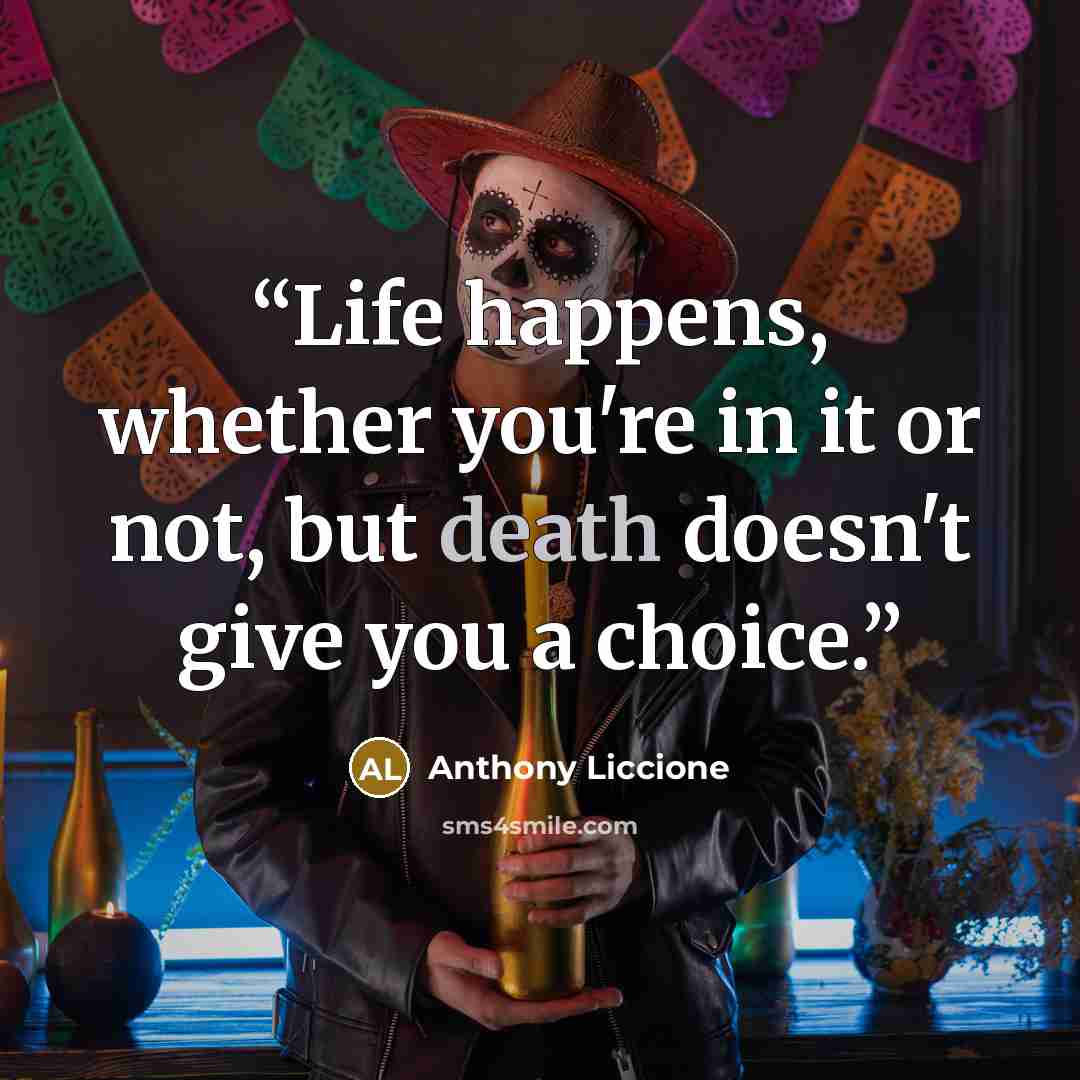 “Life happens, whether you're in it or not, but death doesn't give you a choice.” quote by Anthony Liccione