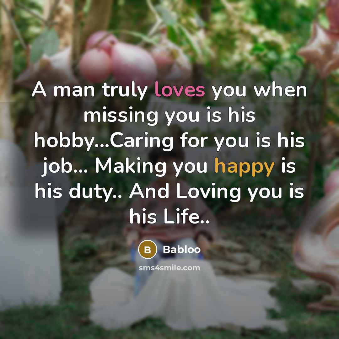 “A man truly loves you when missing you is his hobby...Caring for you is his job... Making you happy is his duty.. And Loving you is his Life..” quote by Babloo