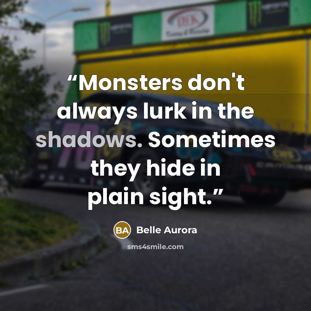“Monsters don't always lurk in the shadows. Sometimes they hide in plain sight.” quote by Belle Aurora