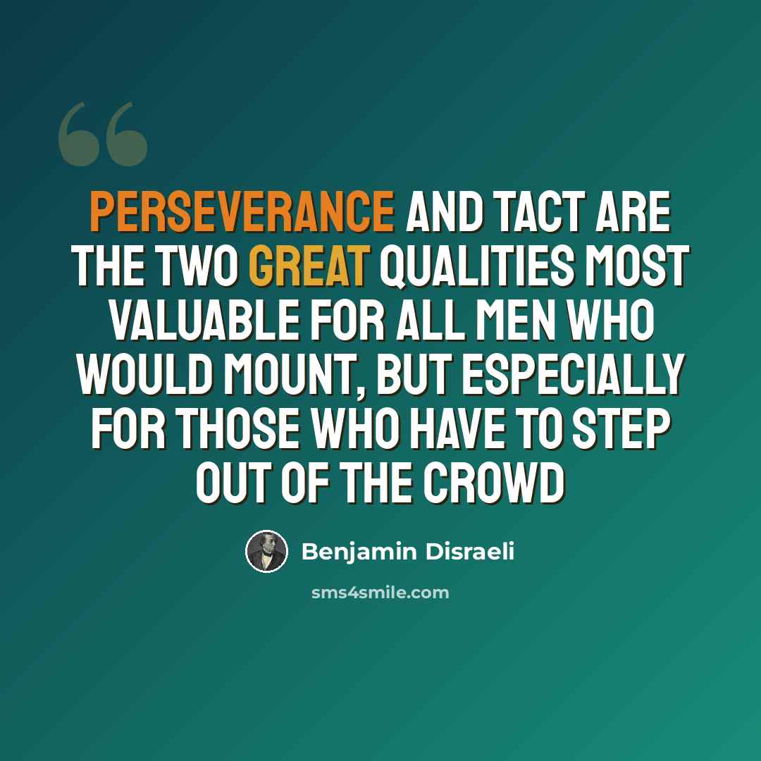 “Perseverance and tact are the two great qualities most valuable for all men who would mount, but especially for those who have to step out of the crowd” quote by Benjamin Disraeli