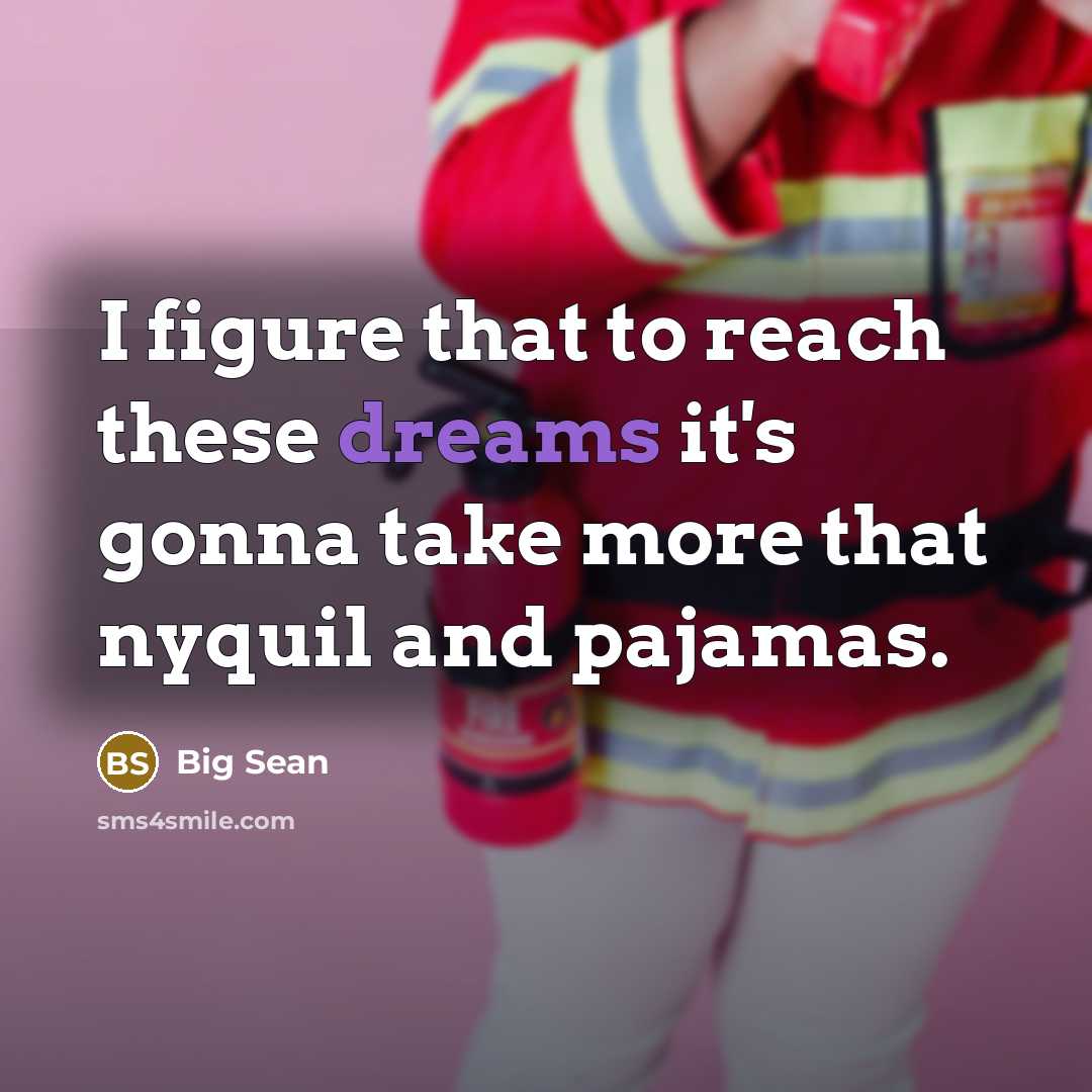 “I figure that to reach these dreams it's gonna take more that nyquil and pajamas.” quote by Big Sean