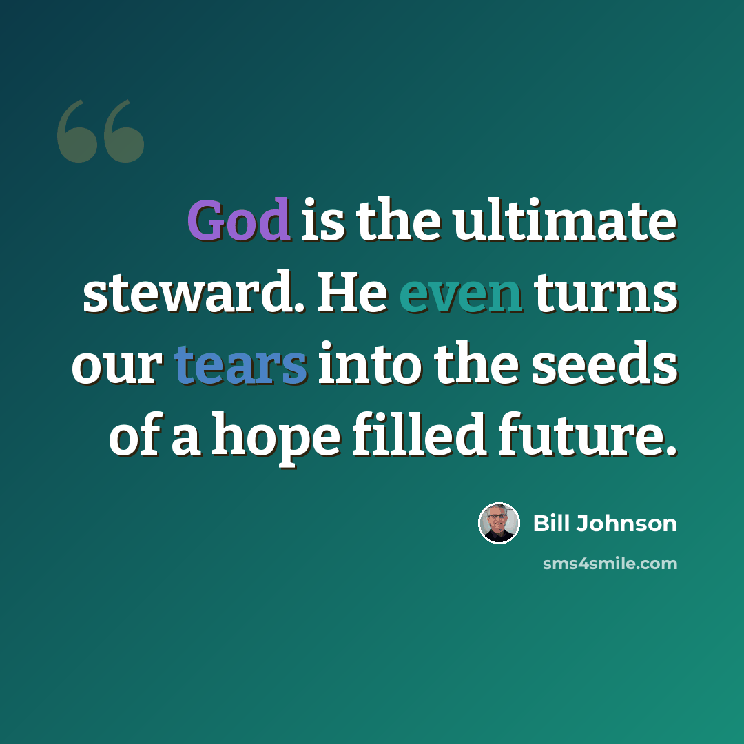 “God is the ultimate steward. He even turns our tears into the seeds of a hope filled future.” quote by Bill Johnson