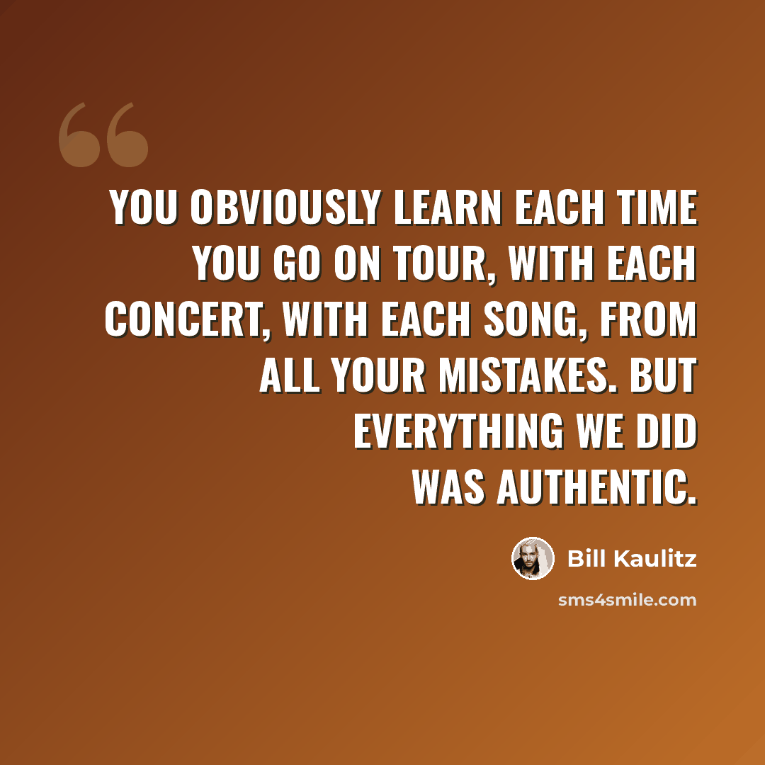 “You obviously learn each time you go on tour, with each concert, with each song, from all your mistakes. But everything we did was authentic.” quote by Bill Kaulitz