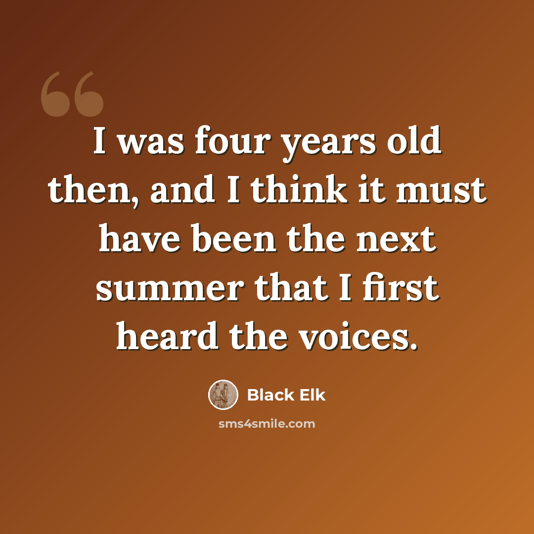 “I was four years old then, and I think it must have been the next summer that I first heard the voices.” quote by Black Elk