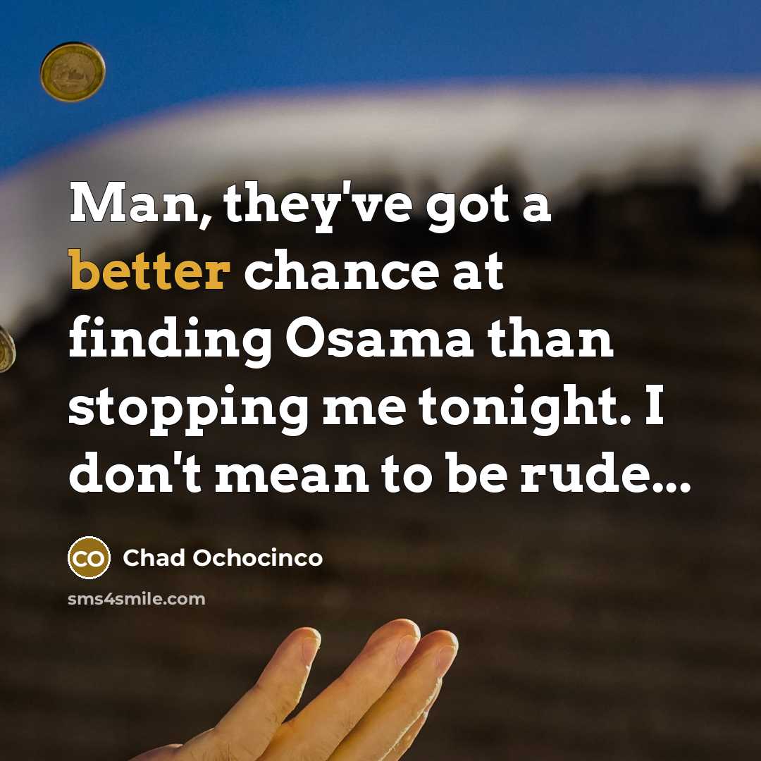 “Man, they've got a better chance at finding Osama than stopping me tonight. I don't mean to be rude...” quote by Chad Ochocinco